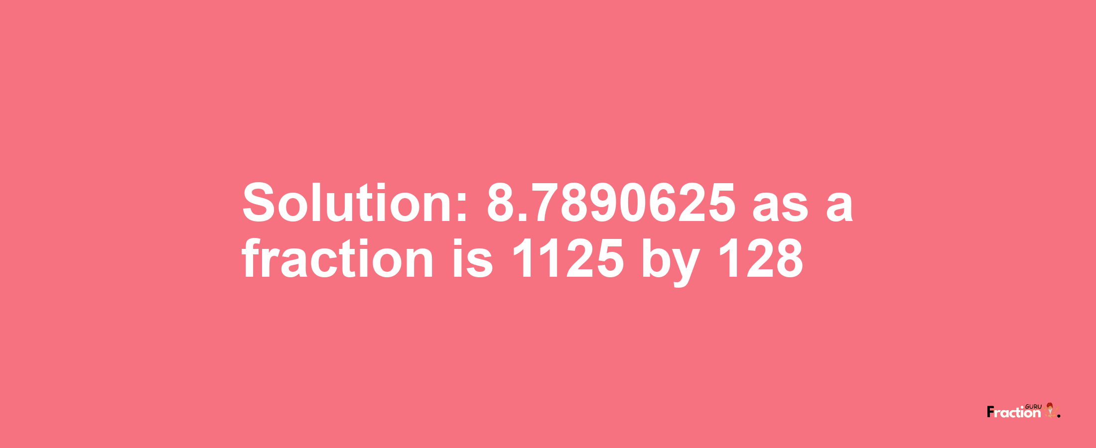 Solution:8.7890625 as a fraction is 1125/128